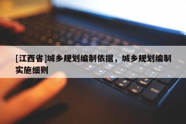 [江西省]城乡规划编制依据，城乡规划编制实施细则