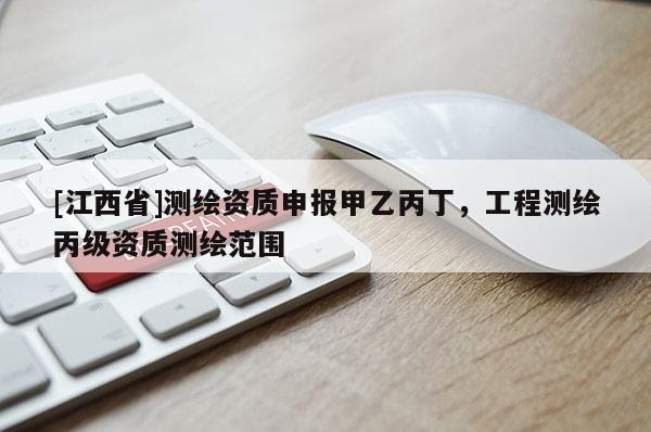 [江西省]测绘资质申报甲乙丙丁，工程测绘丙级资质测绘范围