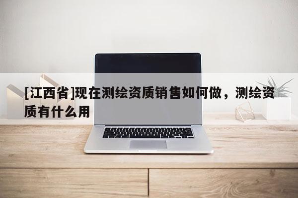 [江西省]现在测绘资质销售如何做，测绘资质有什么用