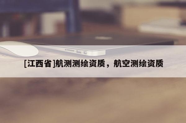 [江西省]航测测绘资质，航空测绘资质