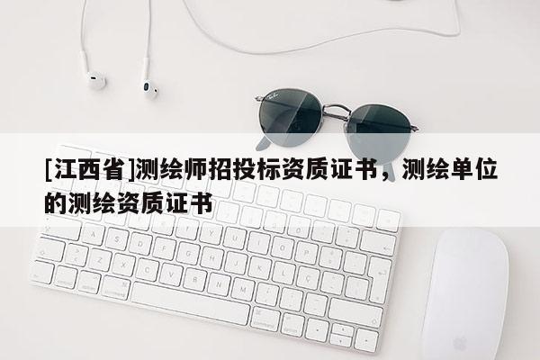 [江西省]测绘师招投标资质证书，测绘单位的测绘资质证书
