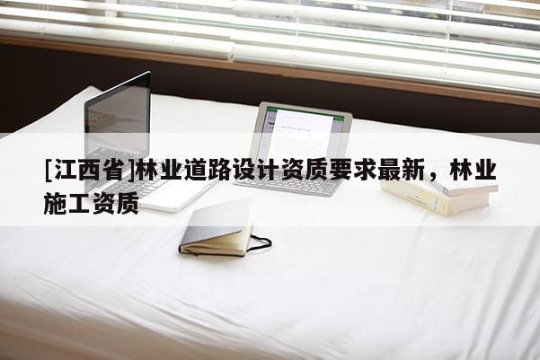 [江西省]林业道路设计资质要求最新，林业施工资质
