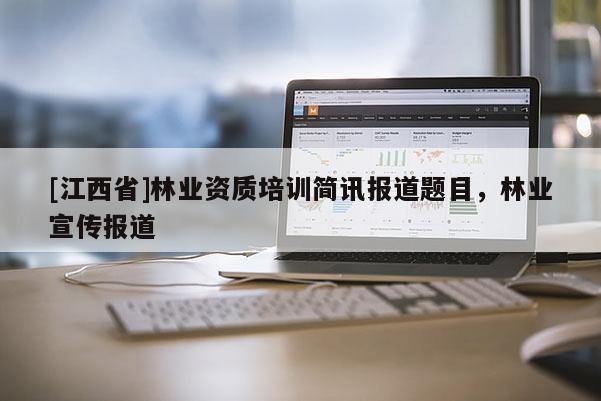 [江西省]林业资质培训简讯报道题目，林业宣传报道