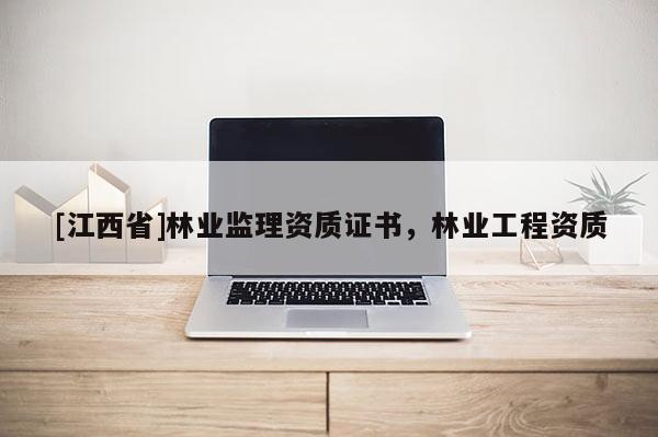 [江西省]林业监理资质证书，林业工程资质
