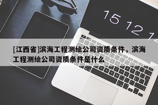 [江西省]滨海工程测绘公司资质条件，滨海工程测绘公司资质条件是什么
