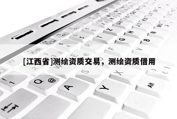 [江西省]测绘资质交易，测绘资质借用
