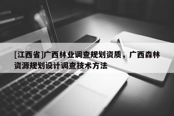 [江西省]广西林业调查规划资质，广西森林资源规划设计调查技术方法