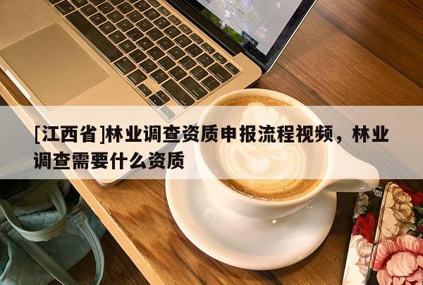 [江西省]林业调查资质申报流程视频，林业调查需要什么资质
