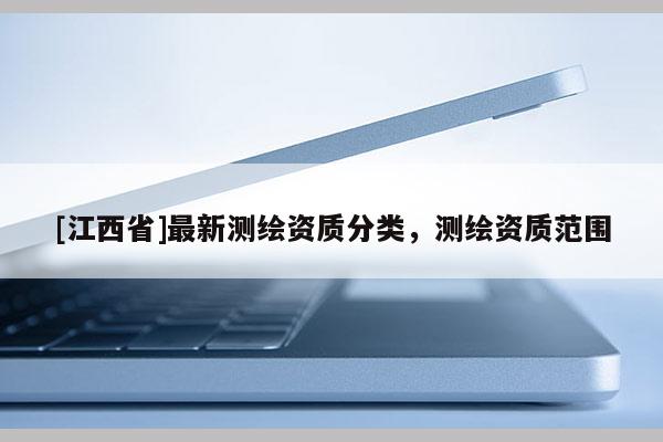 [江西省]最新测绘资质分类，测绘资质范围
