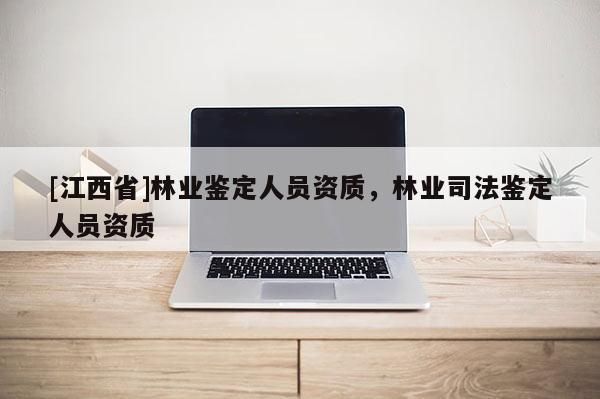 [江西省]林业鉴定人员资质，林业司法鉴定人员资质
