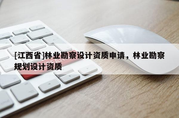 [江西省]林业勘察设计资质申请，林业勘察规划设计资质
