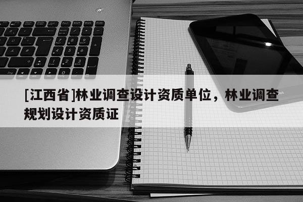 [江西省]林业调查设计资质单位，林业调查规划设计资质证