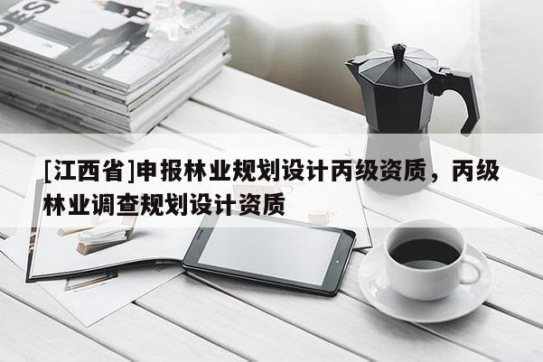[江西省]申报林业规划设计丙级资质，丙级林业调查规划设计资质