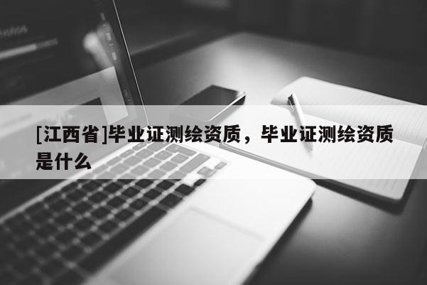 [江西省]毕业证测绘资质，毕业证测绘资质是什么