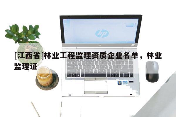 [江西省]林业工程监理资质企业名单，林业监理证