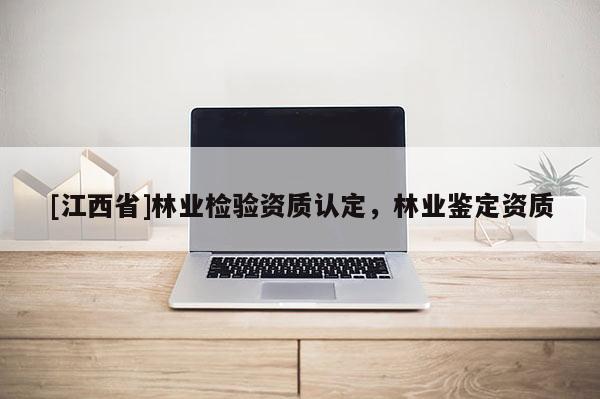 [江西省]林业检验资质认定，林业鉴定资质