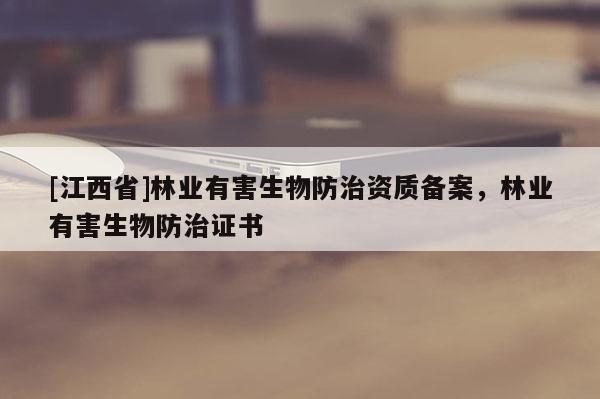 [江西省]林业有害生物防治资质备案，林业有害生物防治证书