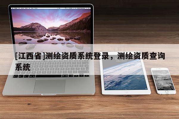 [江西省]测绘资质系统登录，测绘资质查询系统