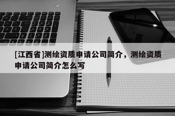 [江西省]测绘资质申请公司简介，测绘资质申请公司简介怎么写