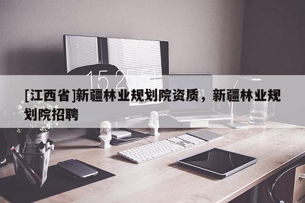 [江西省]新疆林业规划院资质，新疆林业规划院招聘