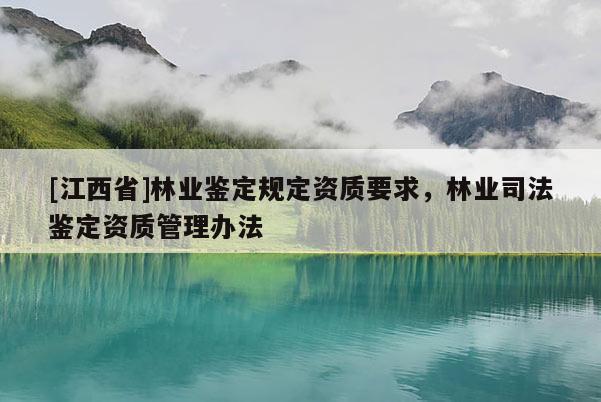 [江西省]林业鉴定规定资质要求，林业司法鉴定资质管理办法