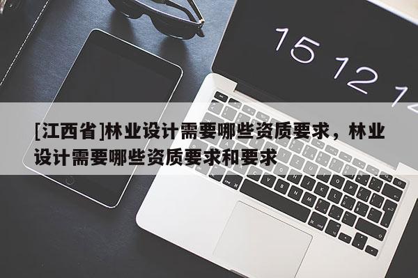 [江西省]林业设计需要哪些资质要求，林业设计需要哪些资质要求和要求