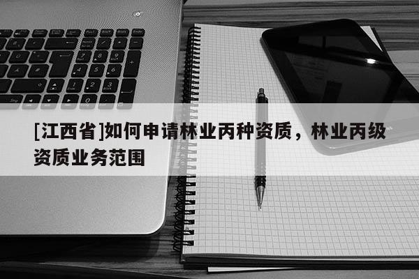 [江西省]如何申请林业丙种资质，林业丙级资质业务范围