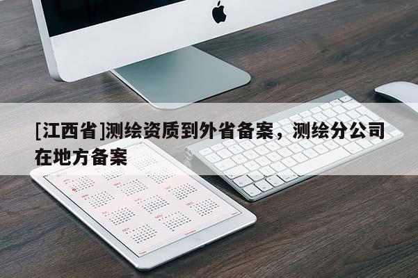 [江西省]测绘资质到外省备案，测绘分公司在地方备案