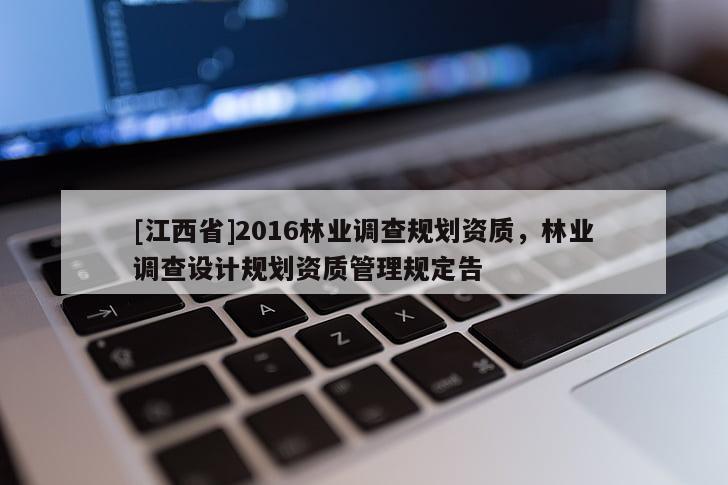 [江西省]2016林业调查规划资质，林业调查设计规划资质管理规定告