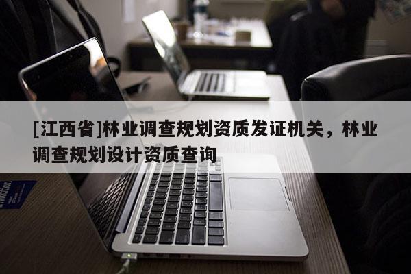 [江西省]林业调查规划资质发证机关，林业调查规划设计资质查询