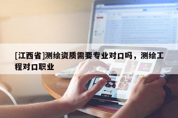 [江西省]测绘资质需要专业对口吗，测绘工程对口职业