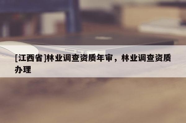 [江西省]林业调查资质年审，林业调查资质办理