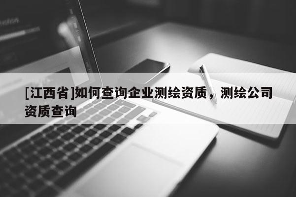 [江西省]如何查询企业测绘资质，测绘公司资质查询
