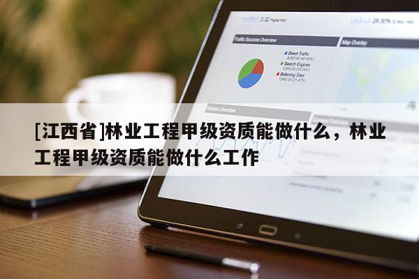 [江西省]林业工程甲级资质能做什么，林业工程甲级资质能做什么工作
