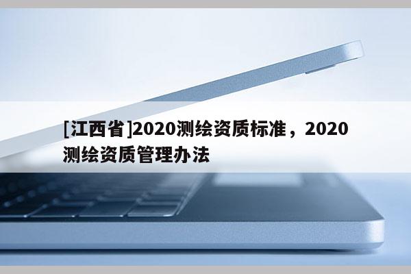 [江西省]2020测绘资质标准，2020测绘资质管理办法