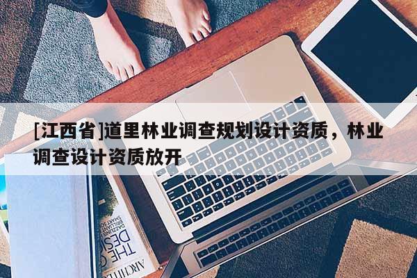 [江西省]道里林业调查规划设计资质，林业调查设计资质放开