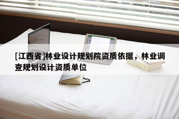 [江西省]林业设计规划院资质依据，林业调查规划设计资质单位