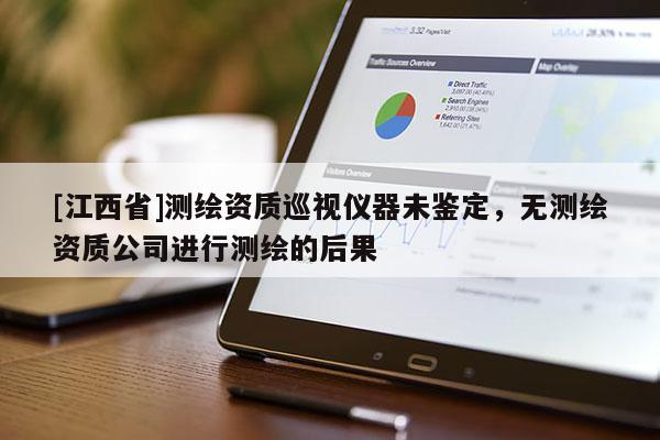 [江西省]测绘资质巡视仪器未鉴定，无测绘资质公司进行测绘的后果
