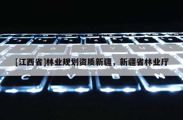 [江西省]林业规划资质新疆，新疆省林业厅