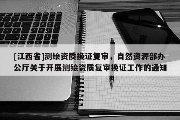 [江西省]测绘资质换证复审，自然资源部办公厅关于开展测绘资质复审换证工作的通知