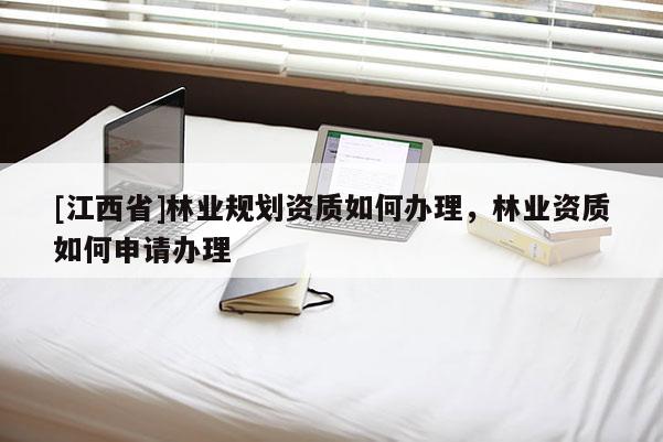 [江西省]林业规划资质如何办理，林业资质如何申请办理