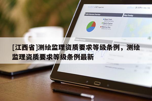 [江西省]测绘监理资质要求等级条例，测绘监理资质要求等级条例最新