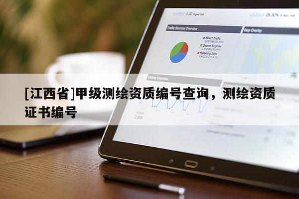 [江西省]甲级测绘资质编号查询，测绘资质证书编号