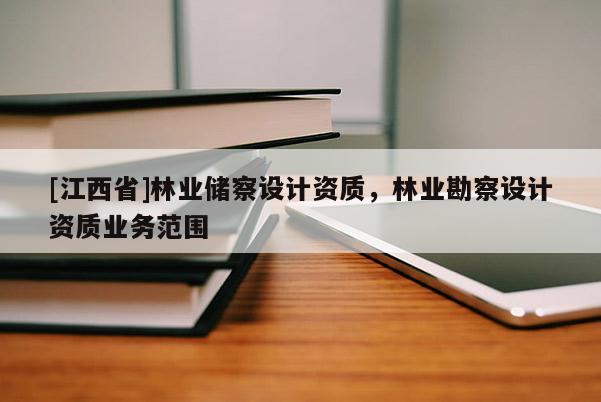 [江西省]林业储察设计资质，林业勘察设计资质业务范围