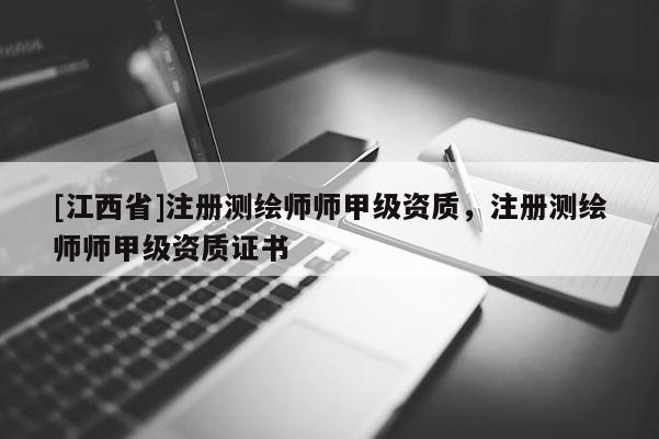 [江西省]注册测绘师师甲级资质，注册测绘师师甲级资质证书