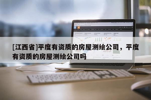 [江西省]平度有资质的房屋测绘公司，平度有资质的房屋测绘公司吗