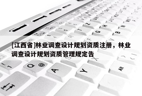 [江西省]林业调查设计规划资质注册，林业调查设计规划资质管理规定告