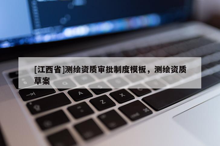 [江西省]测绘资质审批制度模板，测绘资质草案