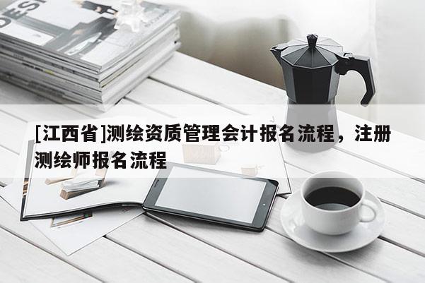 [江西省]测绘资质管理会计报名流程，注册测绘师报名流程