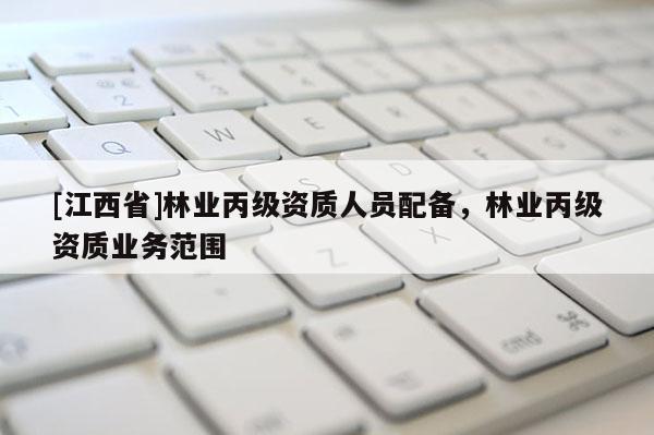 [江西省]林业丙级资质人员配备，林业丙级资质业务范围